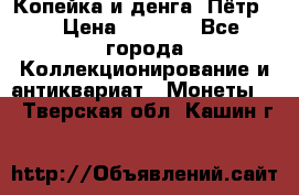 Копейка и денга. Пётр 1 › Цена ­ 1 500 - Все города Коллекционирование и антиквариат » Монеты   . Тверская обл.,Кашин г.